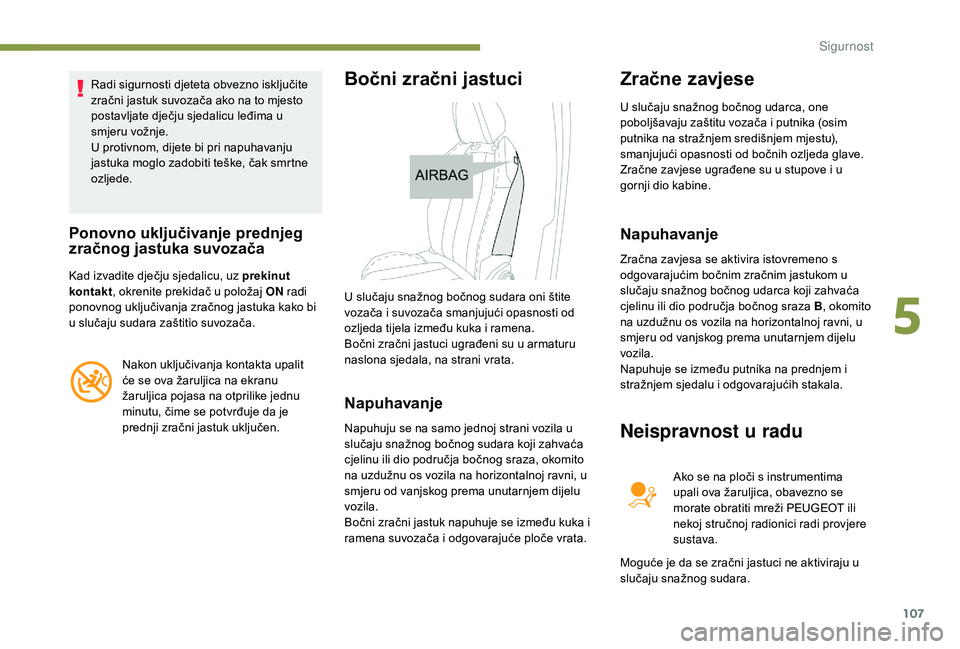 Peugeot 508 2018 Vodič za korisnike (in Croatian) 107
Radi sigurnosti djeteta obvezno isključite
zračni jastuk suvozača ako na to mjesto
postavljate dječju sjedalicu leđima u
smjeru vožnje.
U protivnom, dijete bi pri napuhavanju
jastuka mog Peugeot 508 2018 Vodič za korisnike (in Croatian) 107
Radi sigurnosti djeteta obvezno isključite
zračni jastuk suvozača ako na to mjesto
postavljate dječju sjedalicu leđima u
smjeru vožnje.
U protivnom, dijete bi pri napuhavanju
jastuka mog