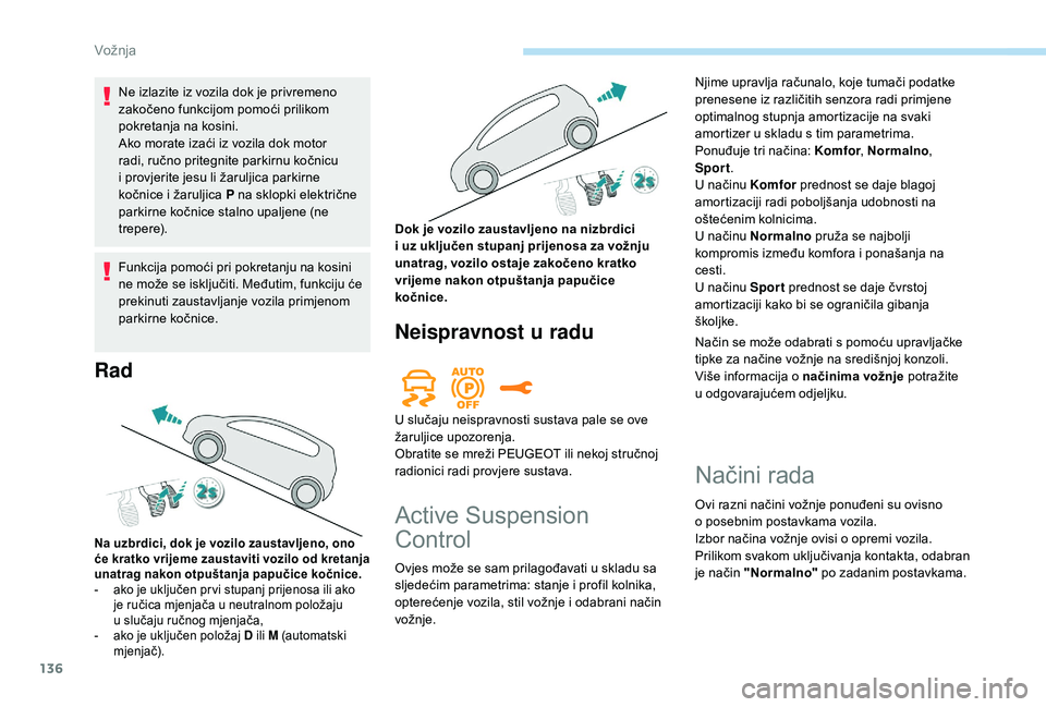 Peugeot 508 2018  Vodič za korisnike (in Croatian) 136
Ne izlazite iz vozila dok je privremeno 
zakočeno funkcijom pomoći prilikom 
pokretanja na kosini.
Ako morate izaći iz vozila dok motor 
radi, ručno pritegnite parkirnu kočnicu 
i  provjerite