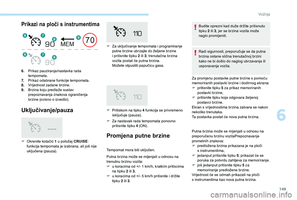 Peugeot 508 2018 Vodič za korisnike (in Croatian) 149
Prikazi na ploči s instrumentima
Uključivanje/pauza
F Za nastavak rada tempomata ponovno pritisnite tipku 4 (ON).
6.
Prikaz pauziranja/nastavka rada
tempomata.
7. Prikaz odabrane funkcije temp Peugeot 508 2018 Vodič za korisnike (in Croatian) 149
Prikazi na ploči s instrumentima
Uključivanje/pauza
F Za nastavak rada tempomata ponovno pritisnite tipku 4 (ON).
6.
Prikaz pauziranja/nastavka rada
tempomata.
7. Prikaz odabrane funkcije temp