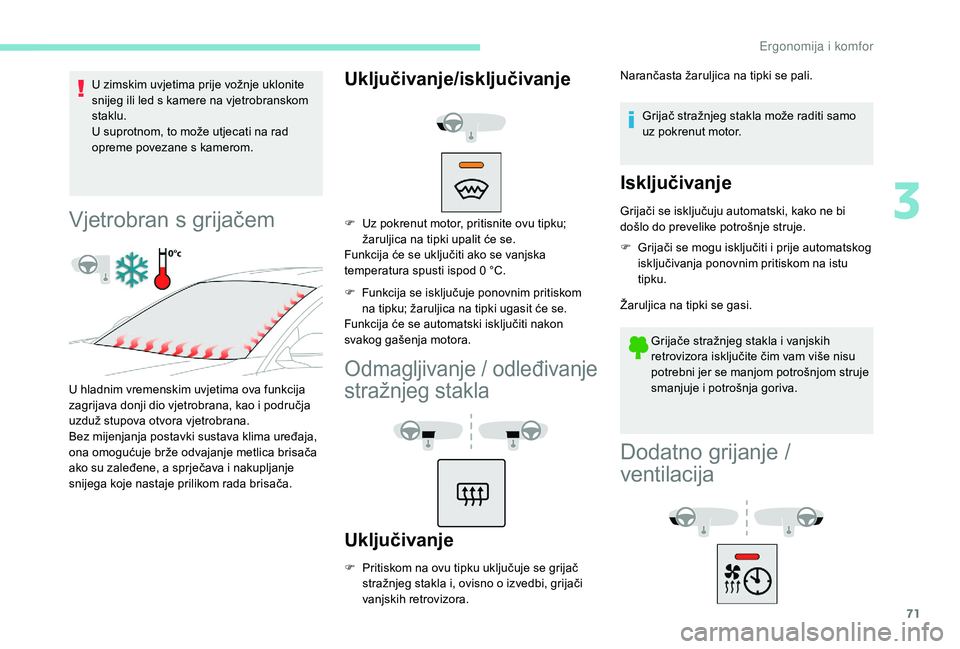Peugeot 508 2018  Vodič za korisnike (in Croatian) 71
U zimskim uvjetima prije vožnje uklonite 
snijeg ili led s kamere na vjetrobranskom 
staklu.
U suprotnom, to može utjecati na rad 
opreme povezane s kamerom.
Vjetrobran s grijačem
U hladnim vrem