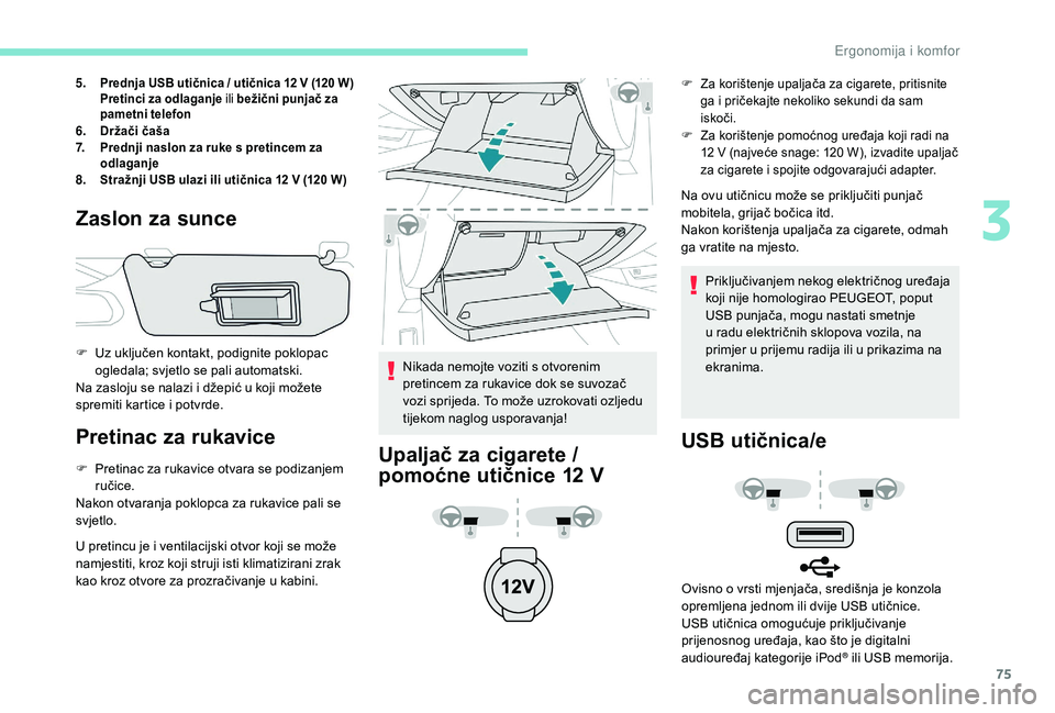 Peugeot 508 2018  Vodič za korisnike (in Croatian) 75
5.Prednja USB utičnica / utičnica 12   V (120   W)
Pretinci za odlaganje ili bežični punjač za 
pametni telefon
6. Držači čaša
7. Prednji naslon za ruke s pretincem za 
odlaganje
8. Straž