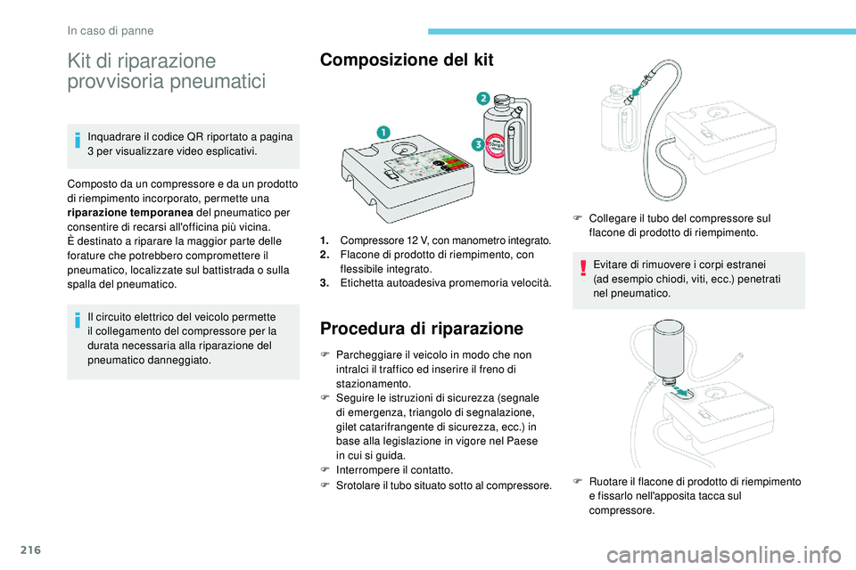 Peugeot 508 2018  Manuale del proprietario (in Italian) 216
Kit di riparazione 
provvisoria pneumatici
Inquadrare il codice QR riportato a pagina 
3 per visualizzare video esplicativi.
Composto da un compressore e da un prodotto 
di riempimento incorporato