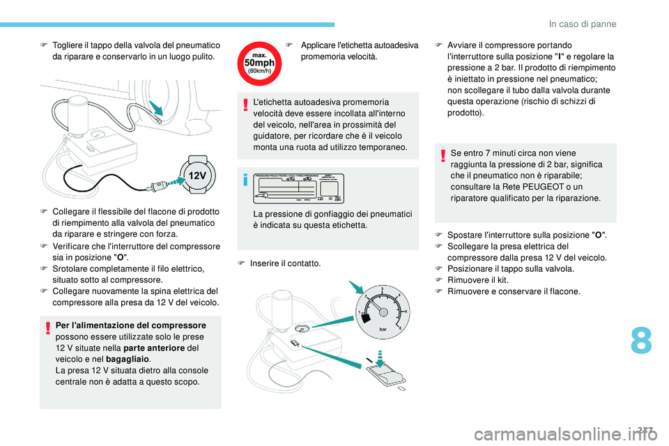 Peugeot 508 2018  Manuale del proprietario (in Italian) 217
F Togliere il tappo della valvola del pneumatico da riparare e conser varlo in un luogo pulito.
F
 
V
 erificare che l'interruttore del compressore 
sia in posizione " O".
F
 
S
 rotol