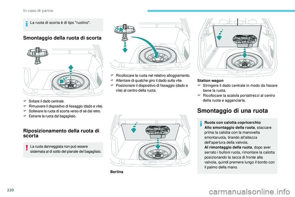 Peugeot 508 2018  Manuale del proprietario (in Italian) 220
La ruota di scorta è di tipo "ruotino".
Smontaggio della ruota di scorta
F Svitare il dado centrale.
F Rimuovere il dispositivo di fissaggio (dado e vite).
F
 S

ollevare la ruota di scor