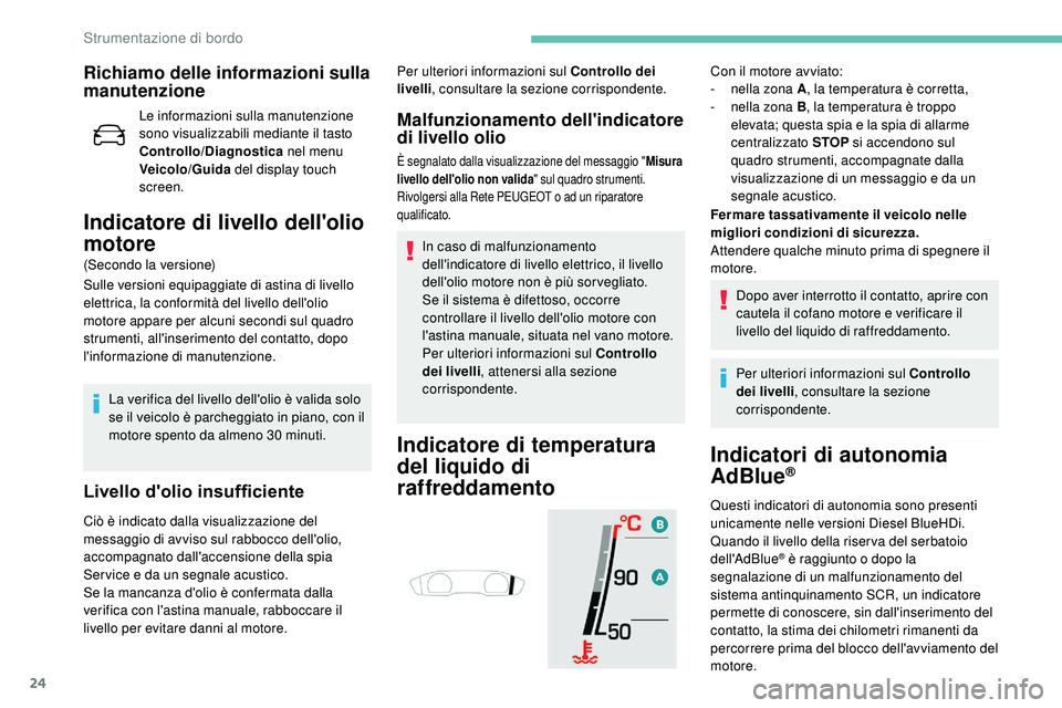 Peugeot 508 2018  Manuale del proprietario (in Italian) 24
Richiamo delle informazioni sulla 
manutenzione
Le informazioni sulla manutenzione 
sono visualizzabili mediante il tasto 
Controllo/Diagnostica nel menu 
Veicolo/Guida  del display touch 
screen.
