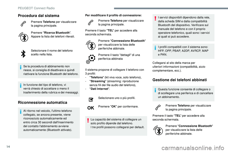 Peugeot 508 2018  Manuale del proprietario (in Italian) 14
Procedura dal sistema
Premere Telefono per visualizzare 
la pagina principale.
Premere " Ricerca Bluetooth ".
Appare la lista dei telefoni rilevati.
Selezionare il nome del telefono 
scelto