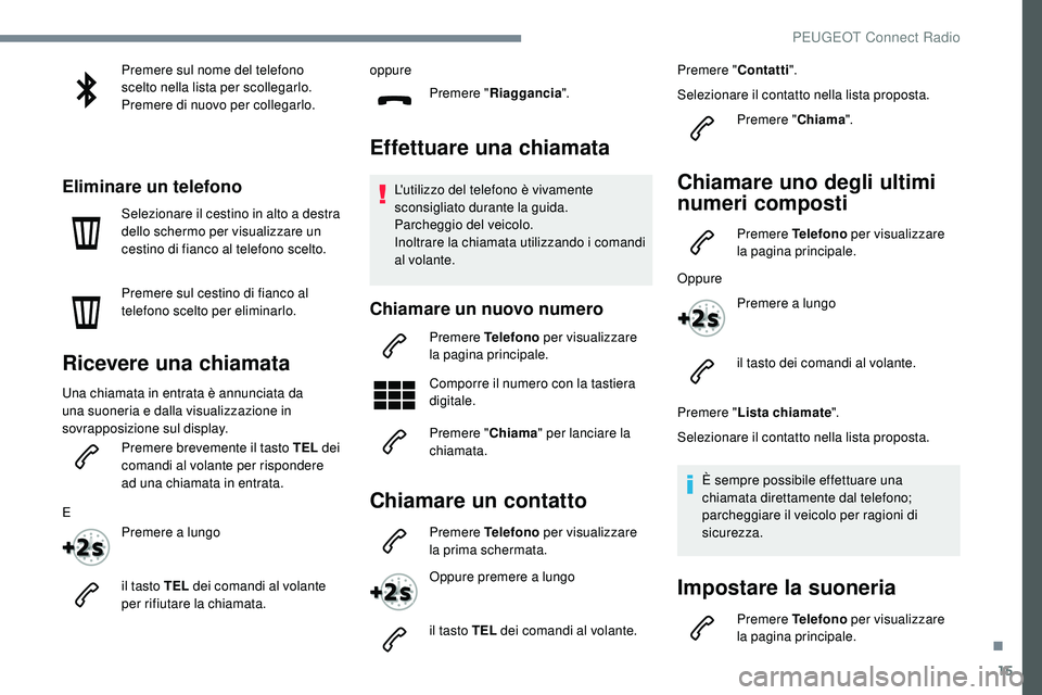 Peugeot 508 2018  Manuale del proprietario (in Italian) 15
Premere sul nome del telefono 
scelto nella lista per scollegarlo.
Premere di nuovo per collegarlo.
Eliminare un telefono
Selezionare il cestino in alto a destra 
dello schermo per visualizzare un 