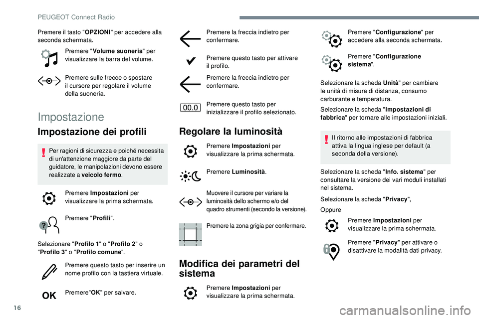 Peugeot 508 2018  Manuale del proprietario (in Italian) 16
Premere il tasto "OPZIONI" per accedere alla 
seconda schermata.
Premere " Volume suoneria " per 
visualizzare la barra del volume.
Premere sulle frecce o spostare 
il
  cursore per