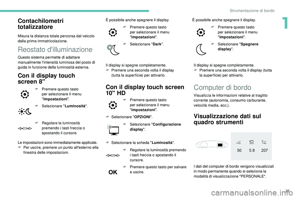 Peugeot 508 2018  Manuale del proprietario (in Italian) 27
Contachilometri 
totalizzatore
Misura la distanza totale percorsa dal veicolo 
dalla prima immatricolazione.
Reostato d'illuminazione
Questo sistema permette di adattare 
manualmente l'inte
