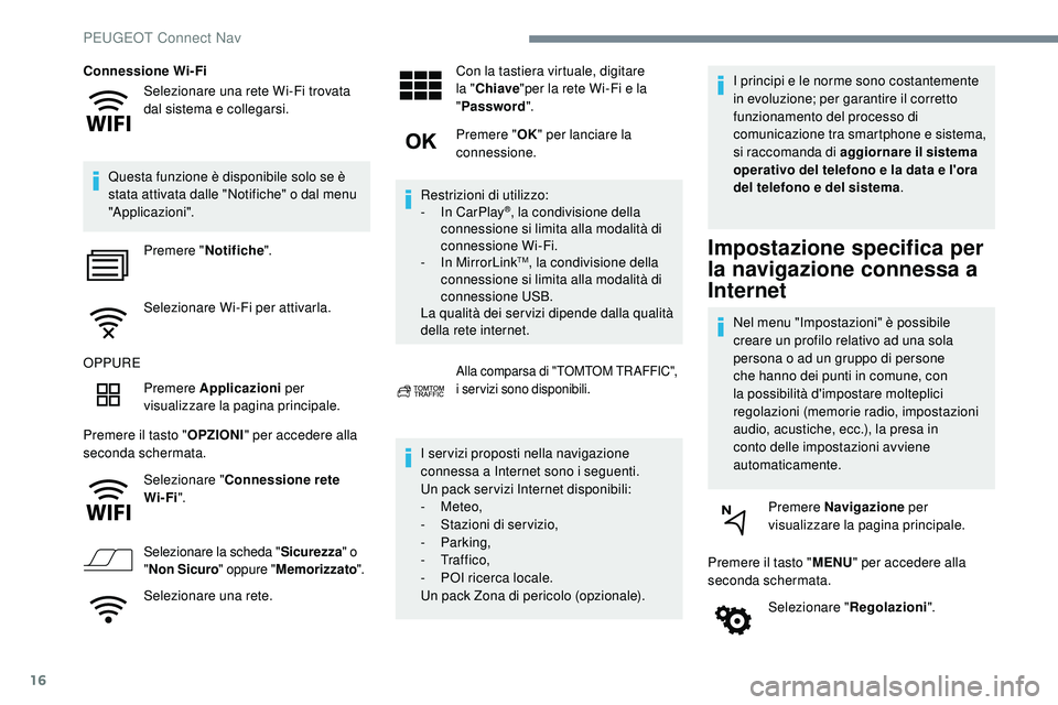 Peugeot 508 2018  Manuale del proprietario (in Italian) 16
Selezionare una rete Wi-Fi trovata 
dal sistema e collegarsi.
Connessione Wi-Fi
Questa funzione è disponibile solo se è 
stata attivata dalle "Notifiche" o dal menu 
"Applicazioni"