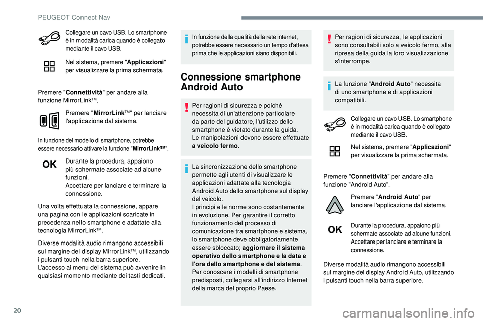 Peugeot 508 2018  Manuale del proprietario (in Italian) 20
Collegare un cavo USB. Lo smartphone 
è in modalità carica quando è collegato 
mediante il cavo USB.
Nel sistema, premere "Applicazioni" 
per visualizzare la prima schermata.
Premere 