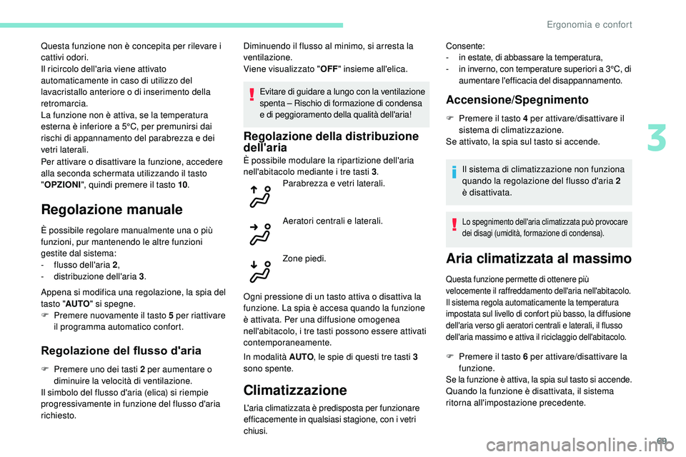 Peugeot 508 2018  Manuale del proprietario (in Italian) 69
Per attivare o disattivare la funzione, accedere 
alla seconda schermata utilizzando il tasto 
"OPZIONI ", quindi premere il tasto 10 .
Regolazione manuale
È possibile regolare manualmente