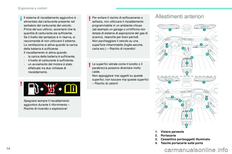 Peugeot 508 2018  Manuale del proprietario (in Italian) 74
Il sistema di riscaldamento aggiuntivo è 
alimentato dal carburante presente nel 
serbatoio del carburante del veicolo.
Prima del suo utilizzo, accertarsi che la 
quantità di carburante sia suffi