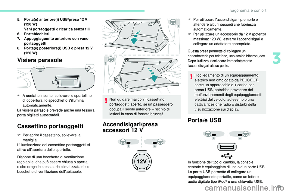 Peugeot 508 2018  Manuale del proprietario (in Italian) 75
5.Por ta(e) anteriore(i) USB/presa 12 V 
(120 W )
Vani portaoggetti  o ricarica senza fili
6. Portabicchieri
7. Appoggiagomito anteriore con vano 
portaoggetti
8. Por ta(e) posteriore(i) USB o pres