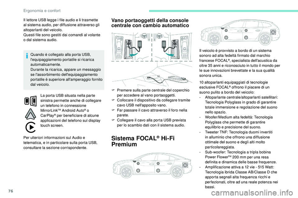 Peugeot 508 2018  Manuale del proprietario (in Italian) 76
Il lettore USB legge i file audio e li trasmette 
al sistema audio, per diffusione attraverso gli 
altoparlanti del veicolo.
Questi file sono gestiti dai comandi al volante 
o  dal sistema audio. Q