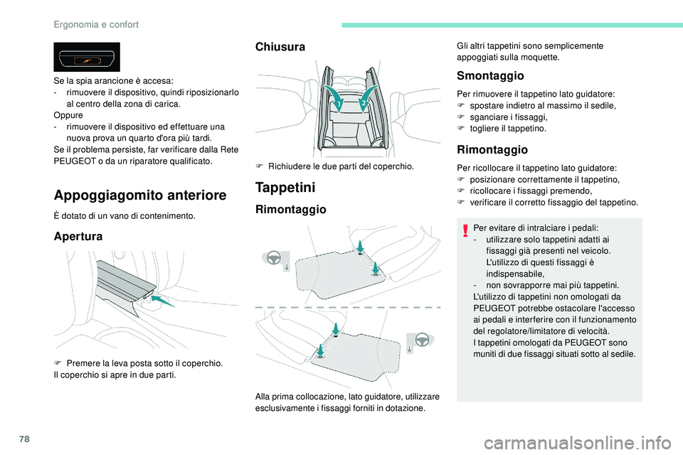 Peugeot 508 2018  Manuale del proprietario (in Italian) 78
Appoggiagomito anteriore
È dotato di un vano di contenimento.
Apertura
Se la spia arancione è accesa:
- rimuovere il dispositivo, quindi riposizionarlo 
al centro della zona di carica.
Oppure
-
 