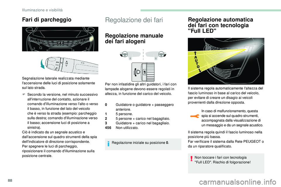 Peugeot 508 2018  Manuale del proprietario (in Italian) 88
Fari di parcheggio
Segnalazione laterale realizzata mediante 
l'accensione delle luci di posizione solamente 
sul lato strada.
F 
S
 econdo la versione, nel minuto successivo 
all'interruzi
