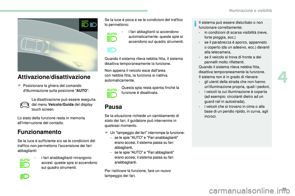 Peugeot 508 2018  Manuale del proprietario (in Italian) 91
Attivazione/disattivazione
F Posizionare la ghiera del comando d'illuminazione sulla posizione " AUTO".
La disattivazione può essere eseguita 
dal menu Veicolo/Guida  del display 
touc