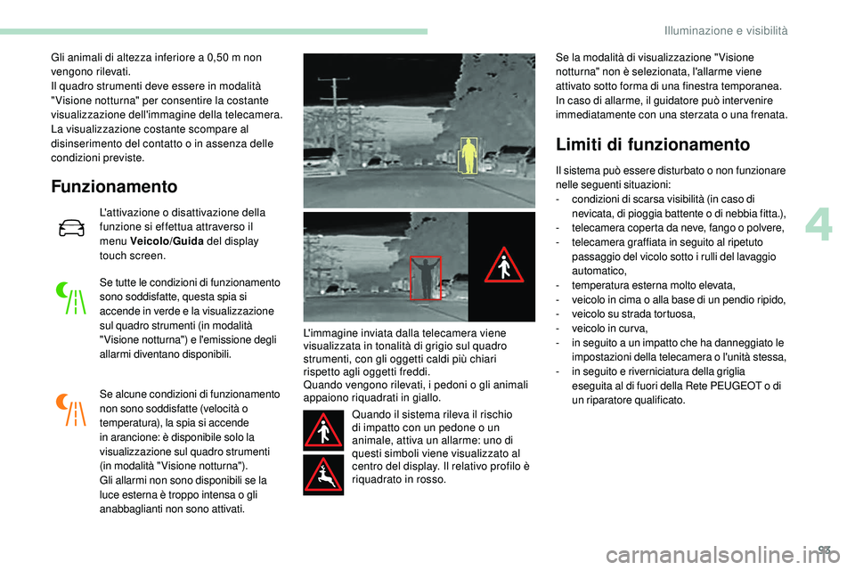 Peugeot 508 2018  Manuale del proprietario (in Italian) 93
Gli animali di altezza inferiore a 0,50 m non 
v engono rilevati.
Il quadro strumenti deve essere in modalità 
" Visione notturna" per consentire la costante 
visualizzazione dell'imma