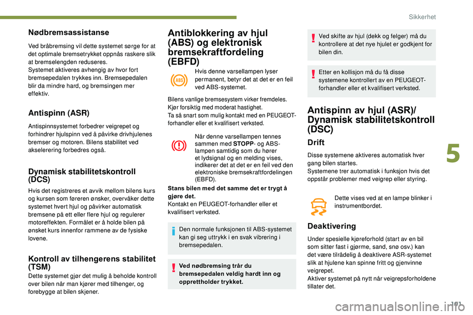 Peugeot 508 2018 Brukerhåndbok (in Norwegian) 101
Antiblokkering av hjul
(ABS) og elektronisk
bremsekraftfordeling
(EBFD)
Hvis denne varsellampen lyser
permanent, betyr det at det er en feil
ved ABS-systemet.
Nødbremsassistanse
Ved bråbrem Peugeot 508 2018 Brukerhåndbok (in Norwegian) 101
Antiblokkering av hjul
(ABS) og elektronisk
bremsekraftfordeling
(EBFD)
Hvis denne varsellampen lyser
permanent, betyr det at det er en feil
ved ABS-systemet.
Nødbremsassistanse
Ved bråbrem