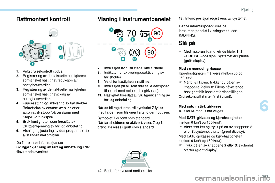 Peugeot 508 2018 Brukerhåndbok (in Norwegian) 153
Rattmontert kontroll
Du finner mer informasjon om
Skiltgjenkjenning av far t og anbefaling i det
tilsvarende avsnittet.
1.
Velg cruisekontrollmodus.
2. Registrering av den aktuelle hastigheten
Peugeot 508 2018 Brukerhåndbok (in Norwegian) 153
Rattmontert kontroll
Du finner mer informasjon om
Skiltgjenkjenning av far t og anbefaling i det
tilsvarende avsnittet.
1.
Velg cruisekontrollmodus.
2. Registrering av den aktuelle hastigheten