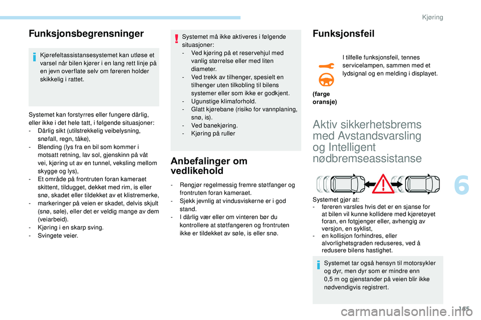 Peugeot 508 2018 Brukerhåndbok (in Norwegian) 165
Funksjonsbegrensninger
Kjørefeltassistansesystemet kan utløse et
varsel når bilen kjører i en lang rett linje på
en jevn over flate selv om føreren holder
skikkelig i rattet.
Systemet kan Peugeot 508 2018 Brukerhåndbok (in Norwegian) 165
Funksjonsbegrensninger
Kjørefeltassistansesystemet kan utløse et
varsel når bilen kjører i en lang rett linje på
en jevn over flate selv om føreren holder
skikkelig i rattet.
Systemet kan