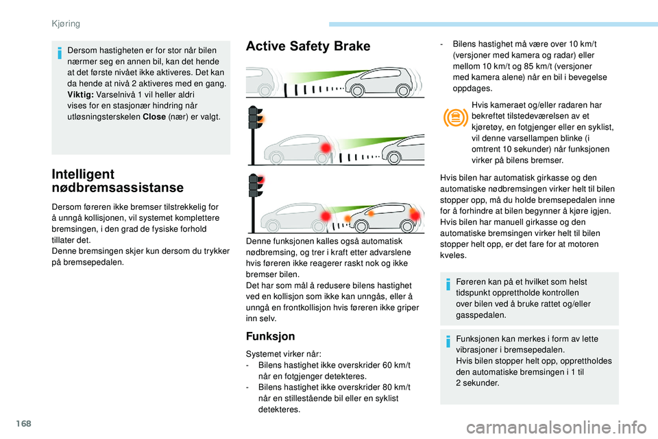 Peugeot 508 2018 Brukerhåndbok (in Norwegian) 168
Intelligent
nødbremsassistanse
Dersom føreren ikke bremser tilstrekkelig for
å unngå kollisjonen, vil systemet komplettere
bremsingen, i den grad de fysiske forhold
tillater det.
Denne bre Peugeot 508 2018 Brukerhåndbok (in Norwegian) 168
Intelligent
nødbremsassistanse
Dersom føreren ikke bremser tilstrekkelig for
å unngå kollisjonen, vil systemet komplettere
bremsingen, i den grad de fysiske forhold
tillater det.
Denne bre