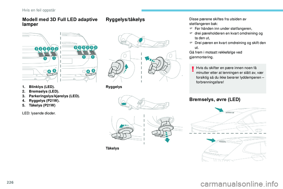 Peugeot 508 2018  Brukerhåndbok (in Norwegian) 226
Modell med 3D Full LED adaptive 
lamper
1.Blinklys (LED).
2. Bremselys (LED).
3. Parkeringslys/kjørelys (LED).
4. Ryggelys (P21W).
5. Tåkelys (P21W)
Ryggelys/tåkelys
LED: lysende dioder. Disse 