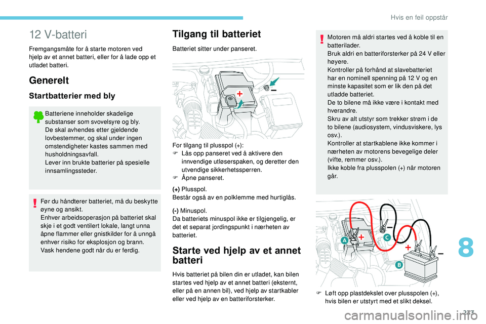 Peugeot 508 2018 Brukerhåndbok (in Norwegian) 233
12 V-batteri
Fremgangsmåte for å starte motoren ved
hjelp av et annet batteri, eller for å lade opp et
utladet batteri.
Generelt
Startbatterier med bly
Batteriene inneholder skadelige
substa Peugeot 508 2018 Brukerhåndbok (in Norwegian) 233
12 V-batteri
Fremgangsmåte for å starte motoren ved
hjelp av et annet batteri, eller for å lade opp et
utladet batteri.
Generelt
Startbatterier med bly
Batteriene inneholder skadelige
substa