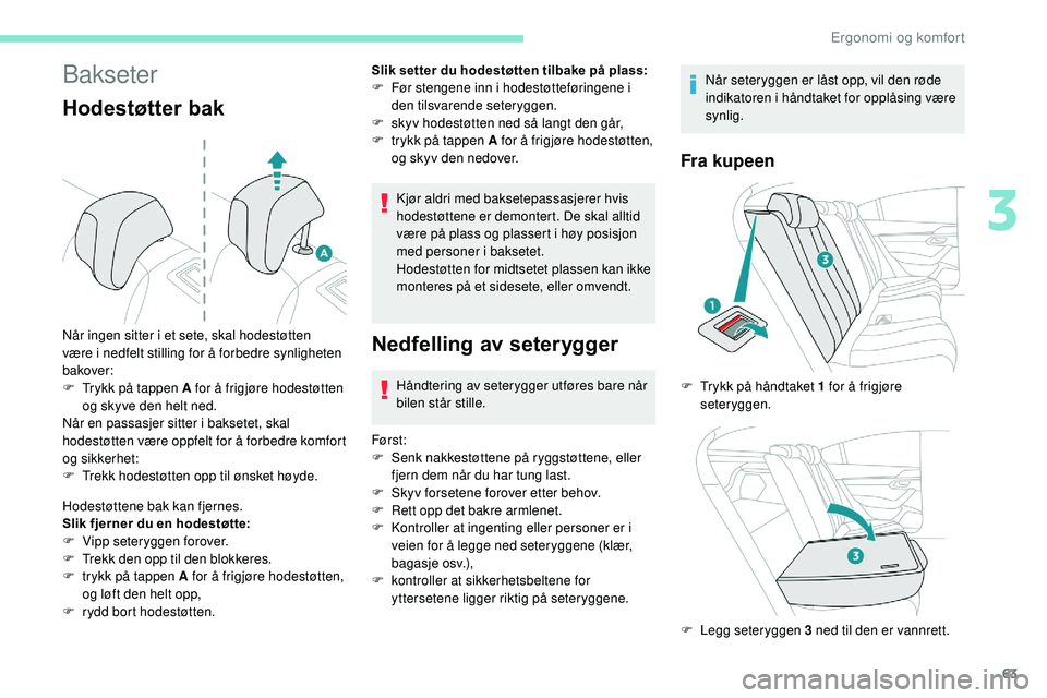 Peugeot 508 2018 Brukerhåndbok (in Norwegian) 63
Bakseter
Hodestøtter bak
Hodestøttene bak kan fjernes.
Slik fjerner du en hodestøtte:
F
V
ipp seteryggen forover.
F
T
rekk den opp til den blokkeres.
F
t
rykk på tappen A for å frigjø Peugeot 508 2018 Brukerhåndbok (in Norwegian) 63
Bakseter
Hodestøtter bak
Hodestøttene bak kan fjernes.
Slik fjerner du en hodestøtte:
F
V
ipp seteryggen forover.
F
T
rekk den opp til den blokkeres.
F
t
rykk på tappen A for å frigjø