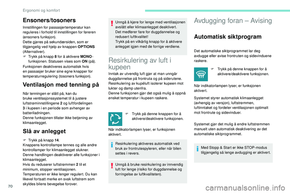 Peugeot 508 2018  Brukerhåndbok (in Norwegian) 70
Ensoners/tosoners
Innstillingen for passasjertemperatur kan 
reguleres i forhold til innstillingen for føreren 
(ensoners funksjon).
Dette gjøres på sekundærsiden, som er 
tilgjengelig ved hjel