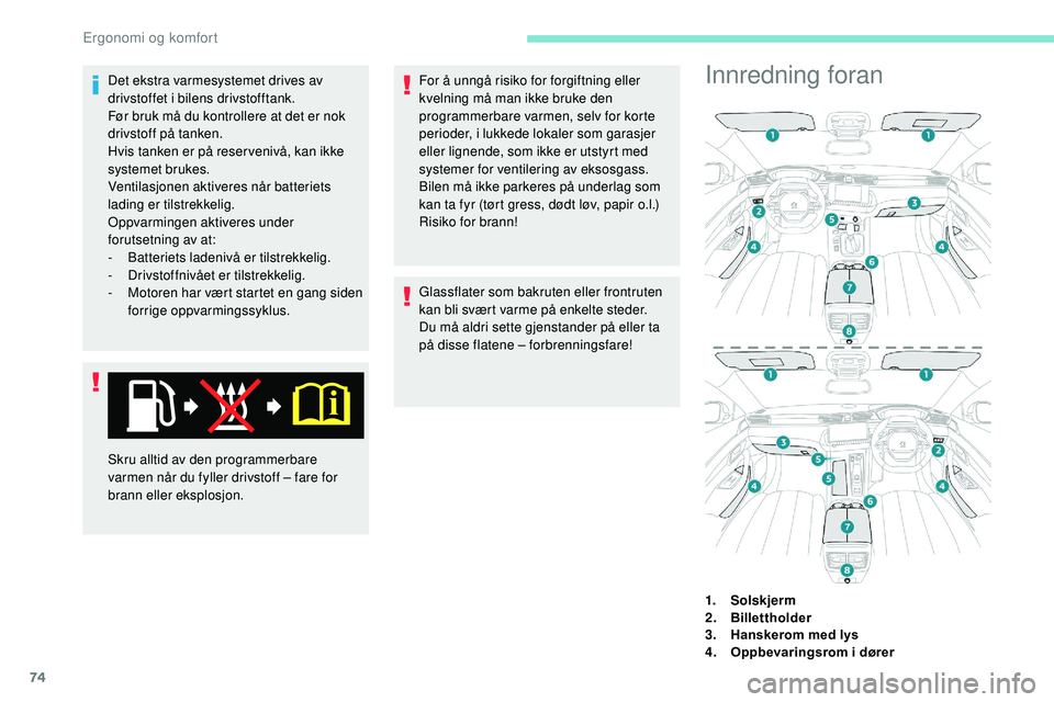 Peugeot 508 2018  Brukerhåndbok (in Norwegian) 74
Det ekstra varmesystemet drives av 
drivstoffet i bilens drivstofftank.
Før bruk må du kontrollere at det er nok 
drivstoff på tanken.
Hvis tanken er på reser venivå, kan ikke 
systemet brukes