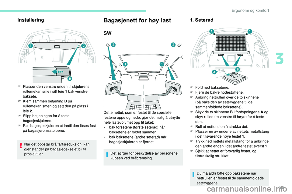 Peugeot 508 2018  Brukerhåndbok (in Norwegian) 83
Installering
F Plasser den venstre enden til skjulerens rullemekanisme i sitt leie 1 bak venstre 
baksete.
F
 
K
 lem sammen betjening B på 
rullemekanismen og sett den på plass i 
leie
  2.
F
 
