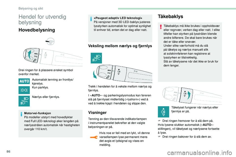 Peugeot 508 2018  Brukerhåndbok (in Norwegian) 86
Hendel for utvendig 
belysning
Hovedbelysning
Drei ringen for å plassere ønsket symbol 
ovenfor merket.Automatisk tenning av frontlys/
kjørelys.
Kun parklys.
Nærlys eller fjernlys.
Motorvei-fun