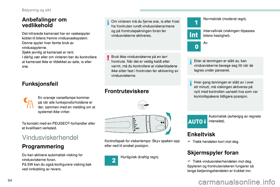 Peugeot 508 2018  Brukerhåndbok (in Norwegian) 94
Anbefalinger om 
vedlikehold
Det infrarøde kameraet har en vaskespyler 
koblet til bilens fremre vindusvasksystem.
Denne spyler hver femte bruk av 
vindusspylerne.
Sjekk jevnlig at kameraet er ren