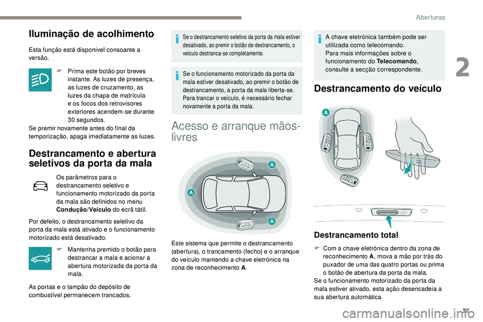 Peugeot 508 2018  Instrukcja Obsługi (in Polish) 37
Iluminação de acolhimento
Esta função está disponível consoante a 
versão.F
 
P
 rima este botão por breves 
instante. As luzes de presença, 
as luzes de cruzamento, as 
luzes da chapa de 