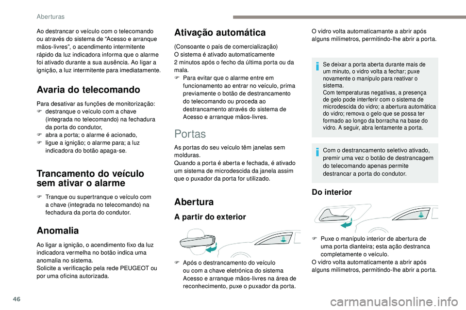 Peugeot 508 2018  Instrukcja Obsługi (in Polish) 46
Ao destrancar o veículo com o telecomando 
ou através do sistema de “Acesso e arranque 
mãos-livres”, o acendimento intermitente 
rápido da luz indicadora informa que o alarme 
foi ativado 