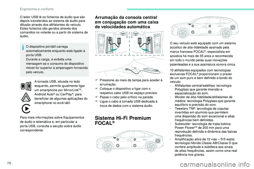Peugeot 508 2018  Instrukcja Obsługi (in Polish) 76
O leitor USB lê os ficheiros de áudio que são 
depois transferidos ao sistema de áudio para 
difusão através dos altifalantes do veículo.
Estes ficheiros são geridos através dos 
comandos 
