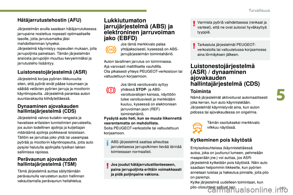 Peugeot 508 2018 Omistajan käsikirja (in Finnish) 101
Lukkiutumaton
jarrujärjestelmä (ABS) ja
elektroninen jarruvoiman
jako (EBFD)
Jos tämä merkkivalo palaa
yhtäjaksoisesti, kyseessä on ABS-
jarrujärjestelmän toimintahäiriö.
Hätäjarru Peugeot 508 2018 Omistajan käsikirja (in Finnish) 101
Lukkiutumaton
jarrujärjestelmä (ABS) ja
elektroninen jarruvoiman
jako (EBFD)
Jos tämä merkkivalo palaa
yhtäjaksoisesti, kyseessä on ABS-
jarrujärjestelmän toimintahäiriö.
Hätäjarru