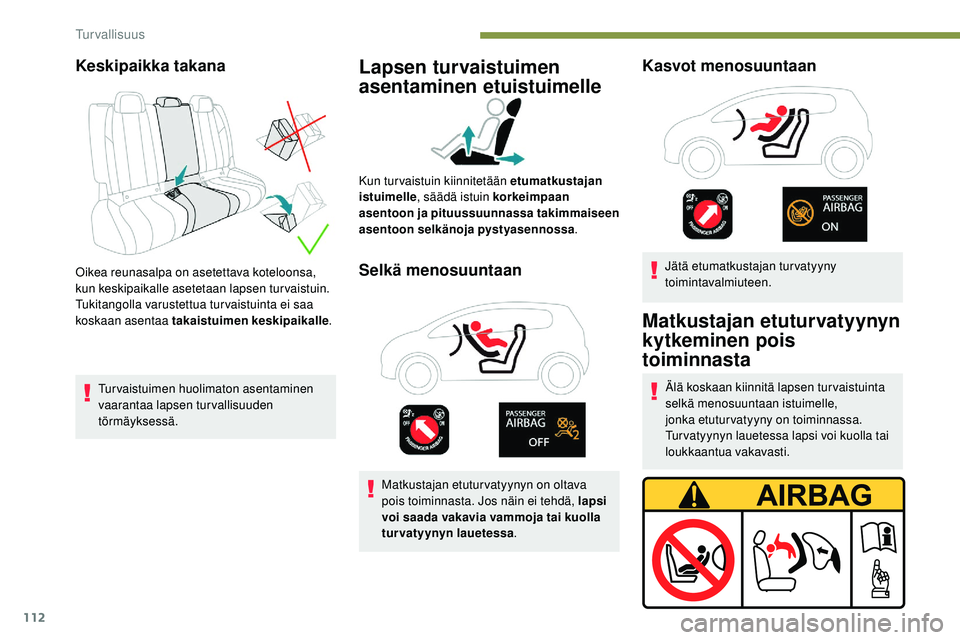 Peugeot 508 2018  Omistajan käsikirja (in Finnish) 112
Keskipaikka takana
Oikea reunasalpa on asetettava koteloonsa, 
kun keskipaikalle asetetaan lapsen turvaistuin.
Tukitangolla varustettua turvaistuinta ei saa 
koskaan asentaa takaistuimen keskipaik