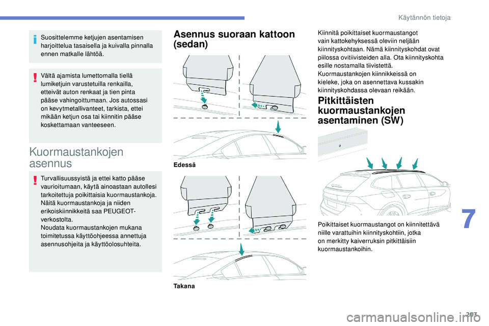 Peugeot 508 2018  Omistajan käsikirja (in Finnish) 203
Suosittelemme ketjujen asentamisen 
harjoittelua tasaisella ja kuivalla pinnalla 
ennen matkalle lähtöä.
Vältä ajamista lumettomalla tiellä 
lumiketjuin varustetuilla renkailla, 
etteivät a