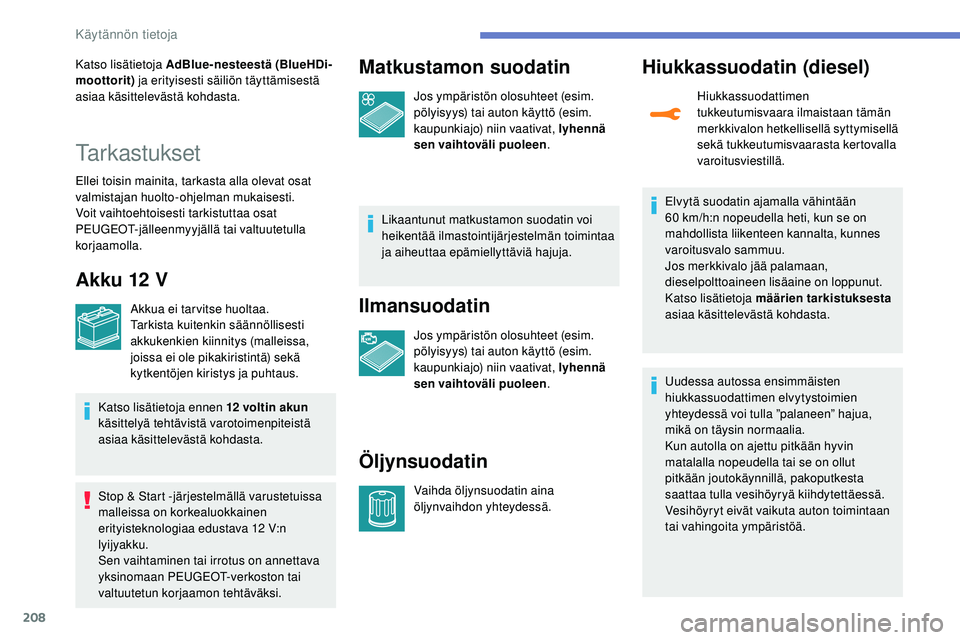 Peugeot 508 2018  Omistajan käsikirja (in Finnish) 208
Katso lisätietoja AdBlue-nesteestä (BlueHDi-
moottorit) ja erityisesti säiliön täyttämisestä 
asiaa käsittelevästä kohdasta.
Tarkastukset
Ellei toisin mainita, tarkasta alla olevat osat 