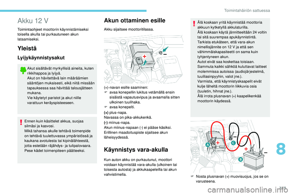 Peugeot 508 2018 Omistajan käsikirja (in Finnish) 233
Akku 12 V
Toimintaohjeet moottorin käynnistämiseksi
toisella akulla tai purkautuneen akun
lataamiseksi.
Yleistä
Lyijykäynnistysakut
Akut sisältävät myrkyllisiä aineita, kuten
rikkihappo Peugeot 508 2018 Omistajan käsikirja (in Finnish) 233
Akku 12 V
Toimintaohjeet moottorin käynnistämiseksi
toisella akulla tai purkautuneen akun
lataamiseksi.
Yleistä
Lyijykäynnistysakut
Akut sisältävät myrkyllisiä aineita, kuten
rikkihappo