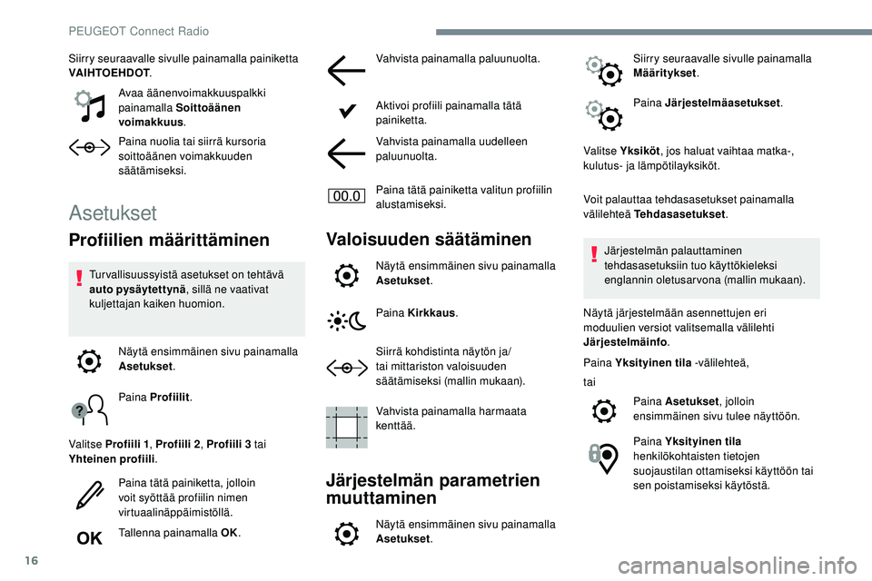 Peugeot 508 2018  Omistajan käsikirja (in Finnish) 16
Siirry seuraavalle sivulle painamalla painiketta 
VAIHTOEHDOT.
Avaa äänenvoimakkuuspalkki 
painamalla Soittoäänen 
voimakkuus .
Paina nuolia tai siirrä kursoria 
soittoäänen voimakkuuden 
s