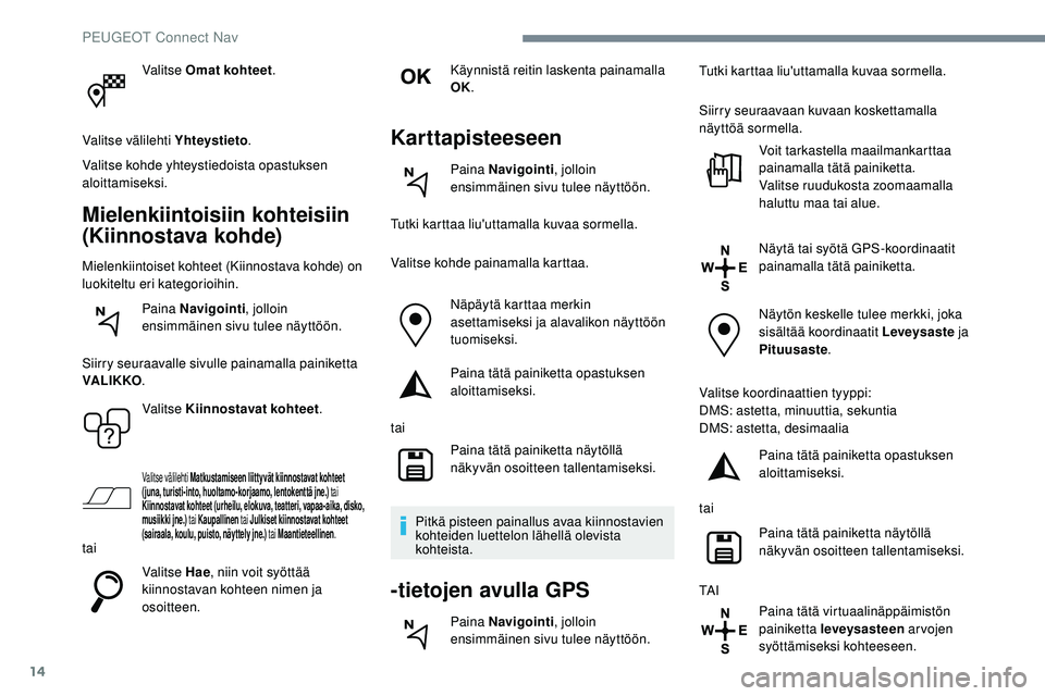 Peugeot 508 2018  Omistajan käsikirja (in Finnish) 14
Valitse Omat kohteet.
Valitse välilehti Yhteystieto .
Valitse kohde yhteystiedoista opastuksen 
aloittamiseksi.
Mielenkiintoisiin kohteisiin 
(Kiinnostava kohde)
Mielenkiintoiset kohteet (Kiinnost