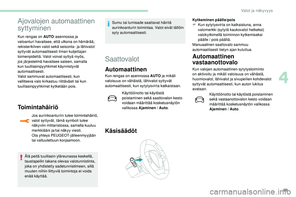 Peugeot 508 2018 Omistajan käsikirja (in Finnish) 89
Ajovalojen automaattinen
syttyminen
Kun rengas on AUTO-asennossa ja
valoanturi havaitsee, että ulkona on hämärää,
rekisterikilven valot sekä seisonta- ja lähivalot
syttyvät automaattise Peugeot 508 2018 Omistajan käsikirja (in Finnish) 89
Ajovalojen automaattinen
syttyminen
Kun rengas on AUTO-asennossa ja
valoanturi havaitsee, että ulkona on hämärää,
rekisterikilven valot sekä seisonta- ja lähivalot
syttyvät automaattise