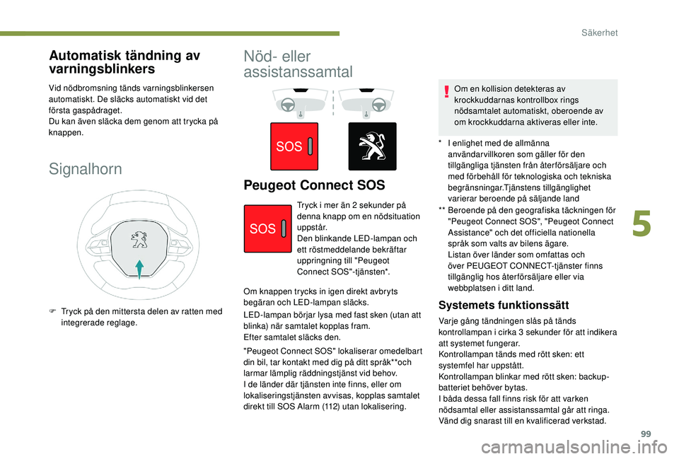 Peugeot 508 2018  Ägarmanual (in Swedish) 99
Automatisk tändning av 
varningsblinkers
Vid nödbromsning tänds varningsblinkersen 
automatiskt. De släcks automatiskt vid det 
första gaspådraget.
Du kan även släcka dem genom att trycka p