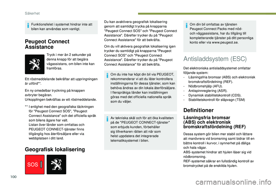 Peugeot 508 2018  Ägarmanual (in Swedish) 100
Funktionsfelet i systemet hindrar inte att 
bilen kan användas som vanligt.
Peugeot Connect 
Assistance
** I enlighet med den geografiska täckningen för "Peugeot Connect SOS", "Peug