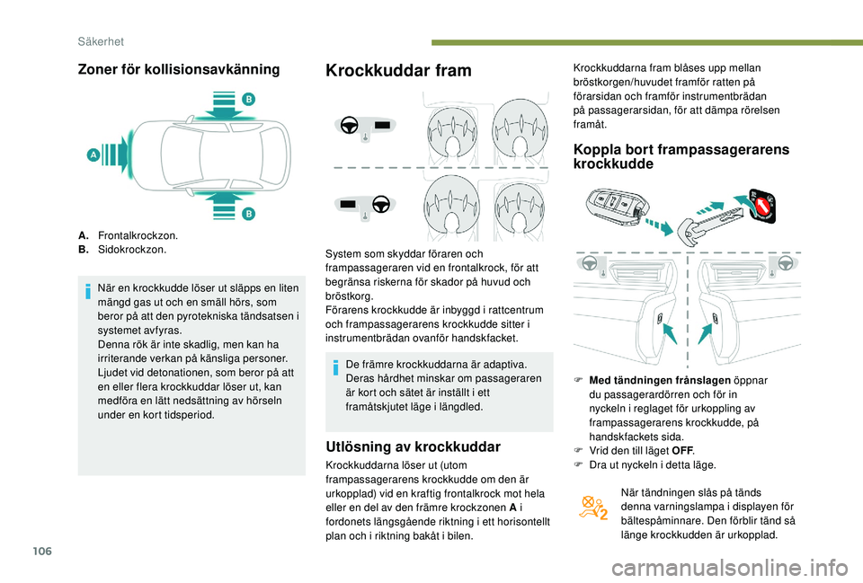 Peugeot 508 2018  Ägarmanual (in Swedish) 106
Zoner för kollisionsavkänning
A.Frontalkrockzon.
B. Sidokrockzon.
När en krockkudde löser ut släpps en liten 
mängd gas ut och en smäll hörs, som 
beror på att den pyrotekniska tändsatse