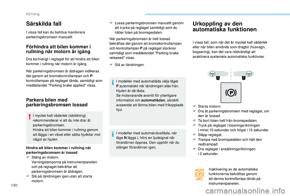 Peugeot 508 2018  Ägarmanual (in Swedish) 130
Särskilda fall
I vissa fall kan du behöva manövrera 
parkeringsbromsen manuellt.
Förhindra att bilen kommer i 
rullning när motorn är igång
Dra kortvarigt i reglaget för att hindra att bil